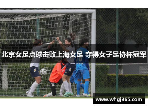 北京女足点球击败上海女足 夺得女子足协杯冠军